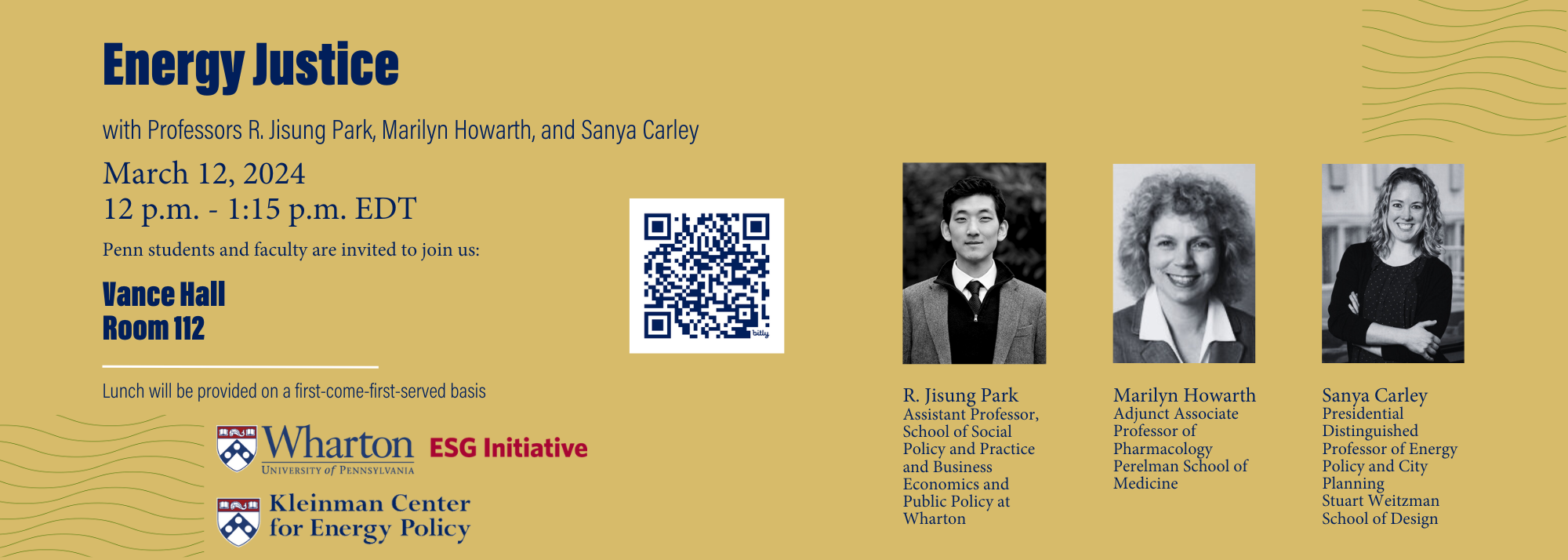 Flyer reads "Energy Justice with Professors R. Jisung Park, Marilyn Howarth, and Sanya Carley March 12, 2024 12 p.m. - 1:15 p.m. EDT Penn students and faculty are invited to join us: Vance Hall Room 112 Lunch will be provided on a first-come-first-served basis" with the Wharton Climate Center and Kleinman Center logos. On the other side are the faculty headshots and titles. 